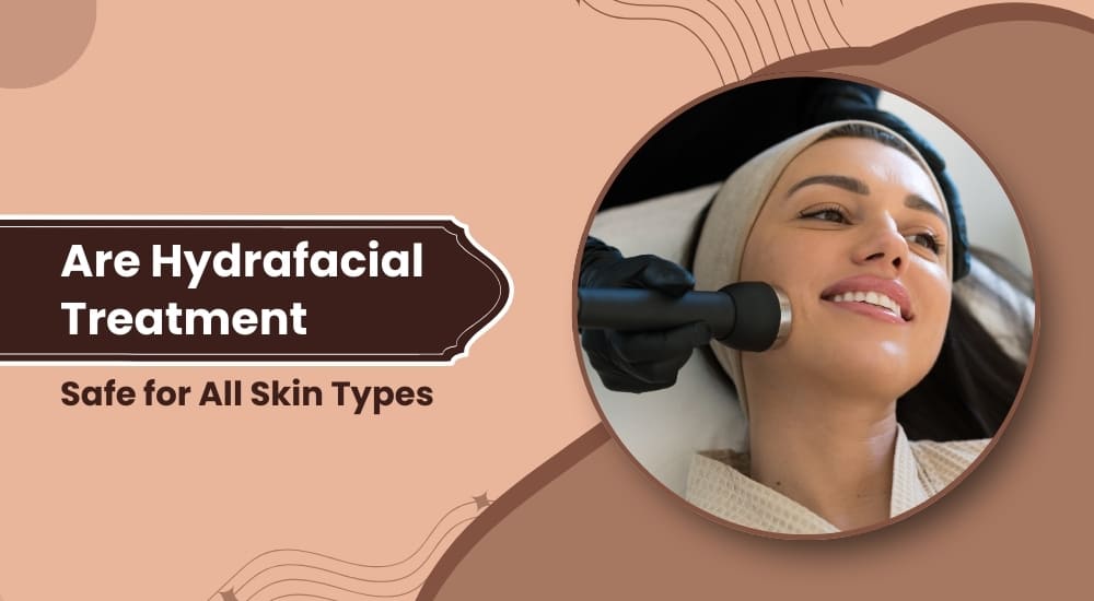 Are Hydrafacial Treatments Safe for All Skin Types