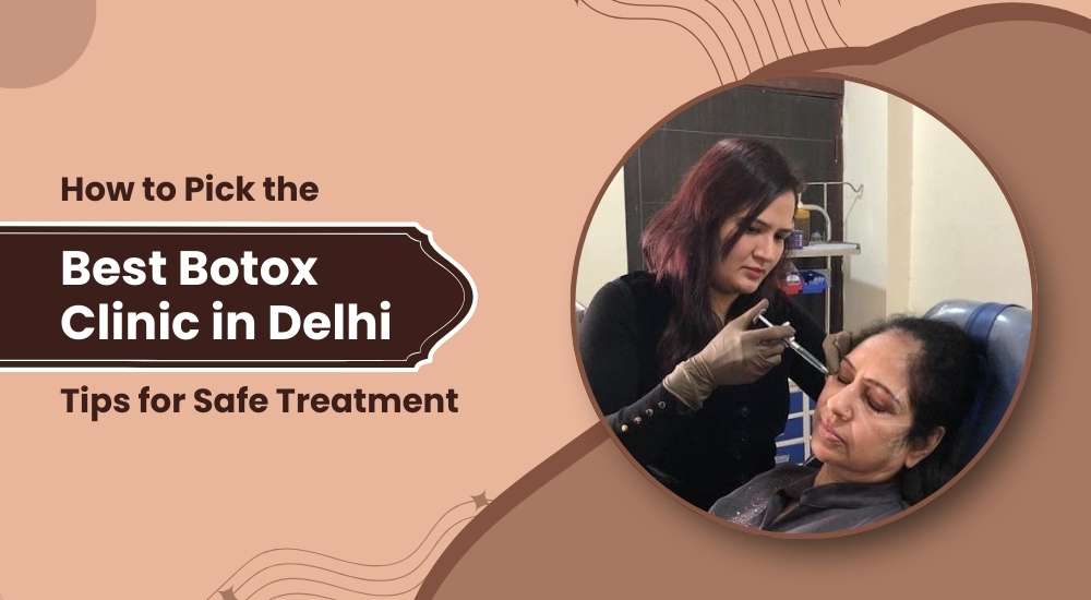 How to Pick the Best Botox Clinic in Delhi: Tips for Safe Treatment