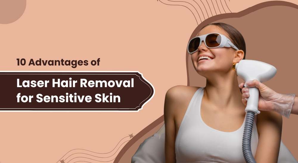 10 Advantages of Laser Hair Removal for Sensitive Skin