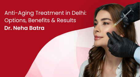 Anti-Aging Treatment in Delhi: Options, Benefits & Results
