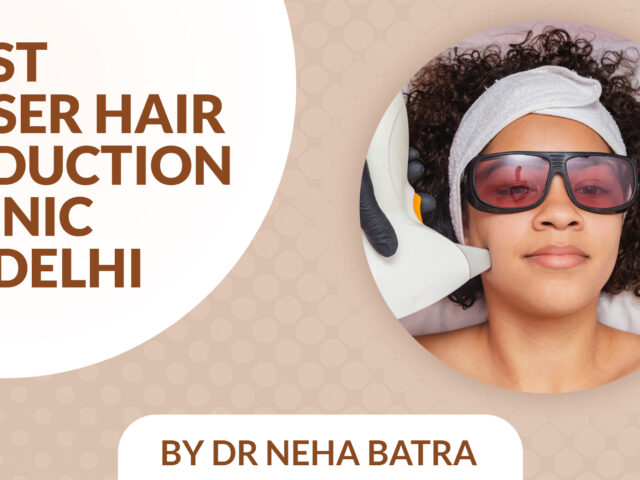 Best Laser Hair Reduction Clinic in Delhi: Cost, Safety & Results at Dr Neha Batra Clinic
