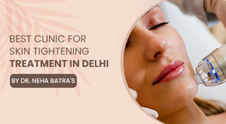 Best Clinic for Skin Tightening Treatment in Delhi | Dr. Neha Batra’s Clinic
