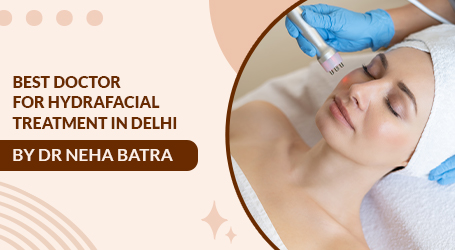 Best Doctor for Hydrafacial Treatment in Delhi – Dr. Neha Batra