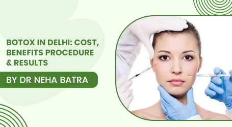 Botox in Delhi: Cost, Benefits, Procedure & Results